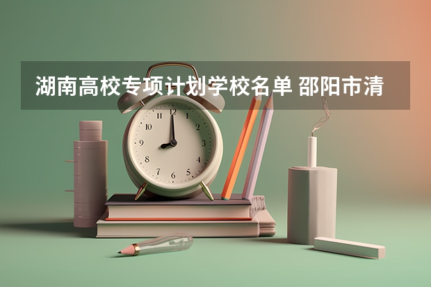 湖南高校专项计划学校名单 邵阳市清华北大录取情况2023
