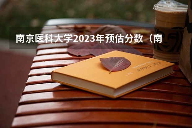 南京医科大学2023年预估分数（南京医科大学各专业分数线）