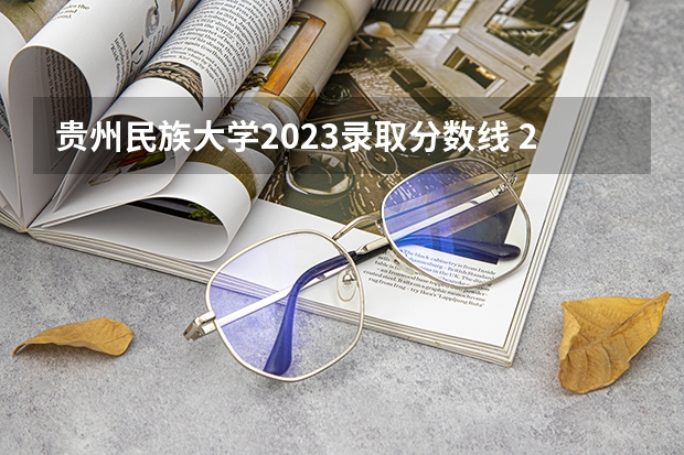 贵州民族大学2023录取分数线 2023贵州民族大学录取规则