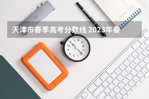 天津市春季高考分数线 2023年春季高考录取分数线