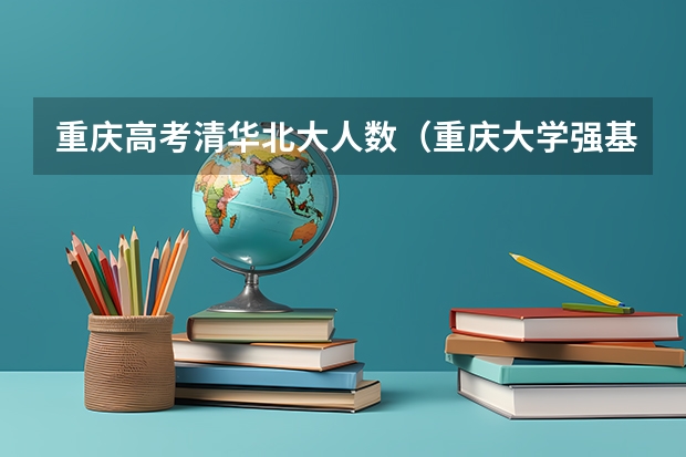 重庆高考清华北大人数（重庆大学强基计划录取人数）