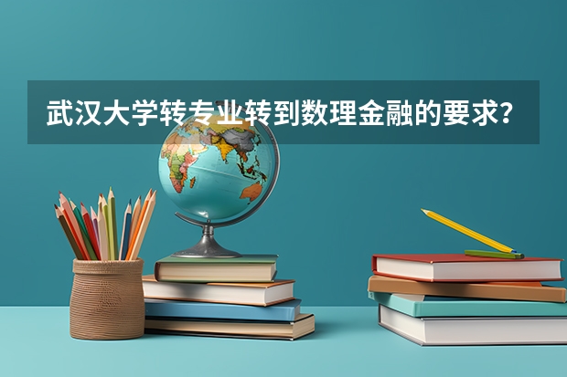武汉大学转专业转到数理金融的要求？ 武汉大学转专业问题