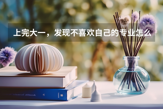 上完大一，发现不喜欢自己的专业怎么办？