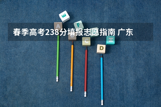 春季高考238分填报志愿指南 广东省春季高考报考指南