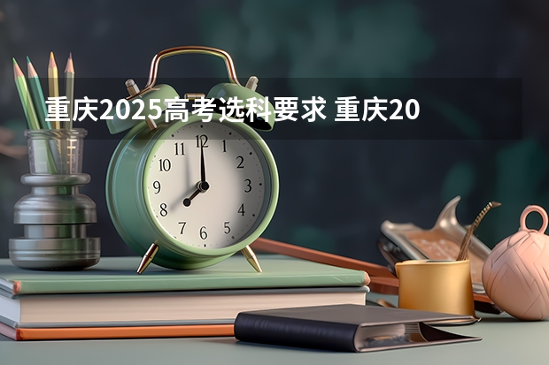 重庆2025高考选科要求 重庆2024年高考选科是选一样科目的学生比还是考试的一起比？