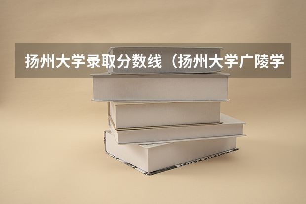 扬州大学录取分数线（扬州大学广陵学院录取分数线）