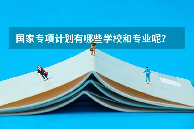 国家专项计划有哪些学校和专业呢？