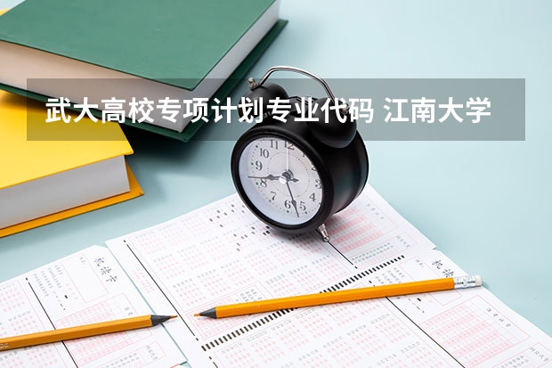 武大高校专项计划专业代码 江南大学高校专项计划专业代码？