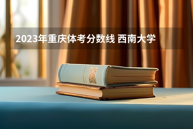 2023年重庆体考分数线 西南大学体育生分数线