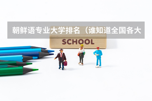 朝鲜语专业大学排名（谁知道全国各大学英语专业排名？）