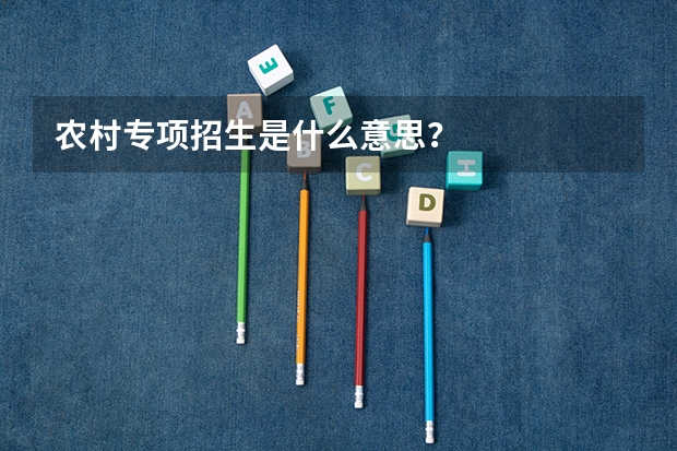 农村专项招生是什么意思？