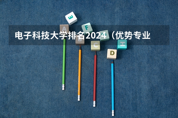 电子科技大学排名2024（优势专业介绍）