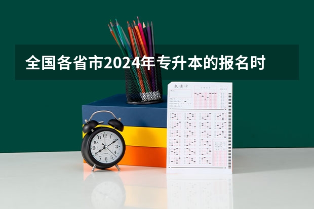 全国各省市2024年专升本的报名时间表？ 广东专升本报名时间