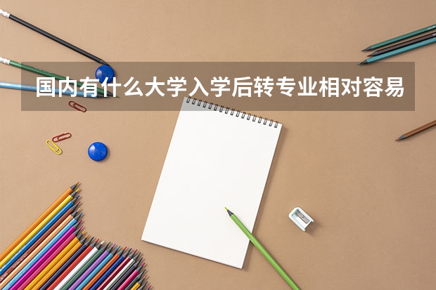 国内有什么大学入学后转专业相对容易？