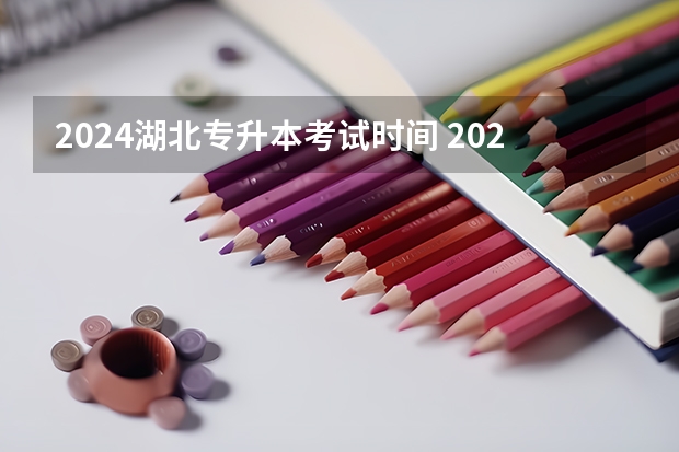 2024湖北专升本考试时间 2024专升本报名时间和考试时间