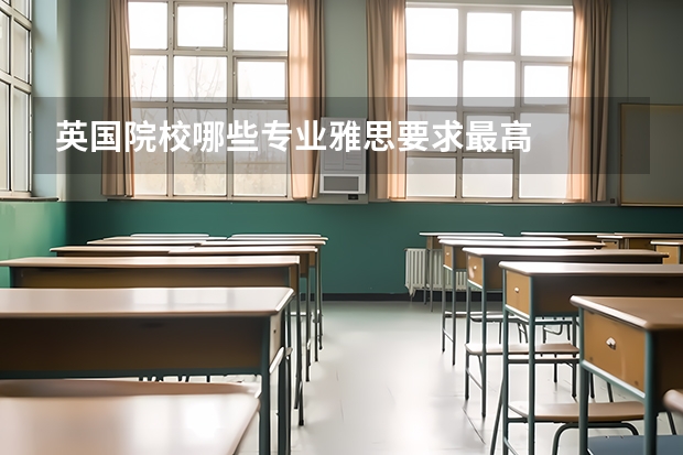 英国院校哪些专业雅思要求最高