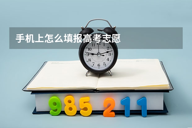 手机上怎么填报高考志愿
