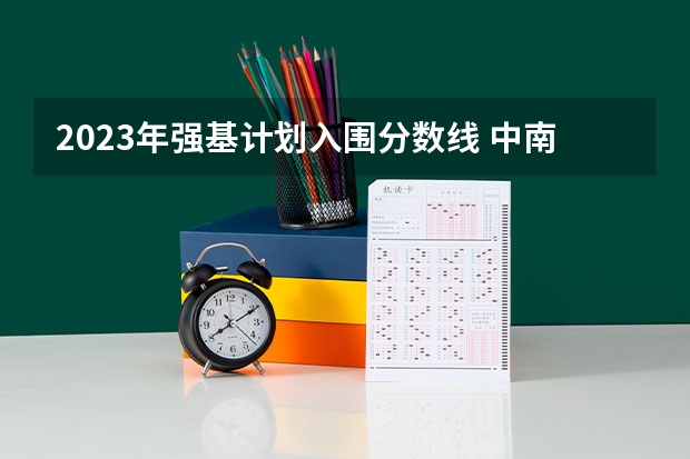 2023年强基计划入围分数线 中南大学在湖南录取位次
