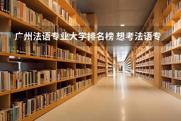 广州法语专业大学排名榜 想考法语专业的大学。