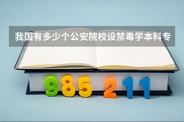 我国有多少个公安院校设禁毒学本科专业