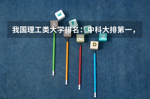我国理工类大学排名：中科大排第一，哈工大位居第二，第三是谁（江苏科技大学在全国大学中排名第几？）