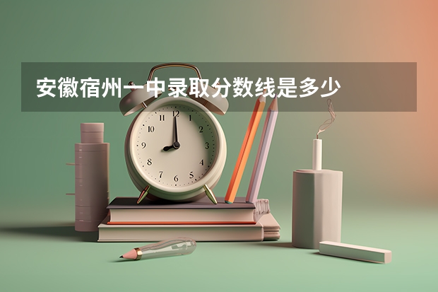 安徽宿州一中录取分数线是多少