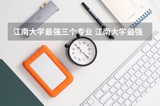 江南大学最强三个专业 江南大学最强的三个专业