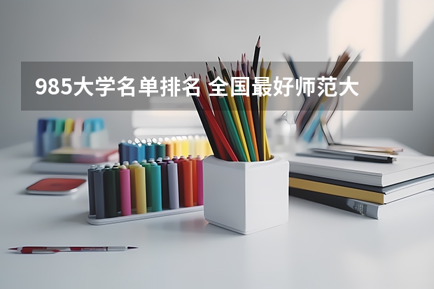985大学名单排名 全国最好师范大学排名前十