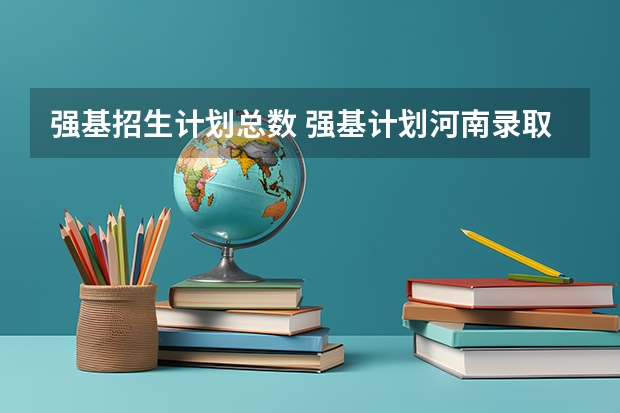 强基招生计划总数 强基计划河南录取人数