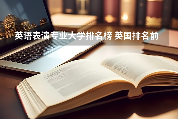 英语表演专业大学排名榜 英国排名前10艺术学院