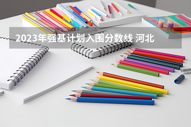2023年强基计划入围分数线 河北强基线