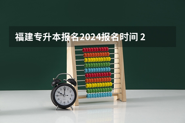 福建专升本报名2024报名时间 2024福建成考报名时间及考试时间安排？