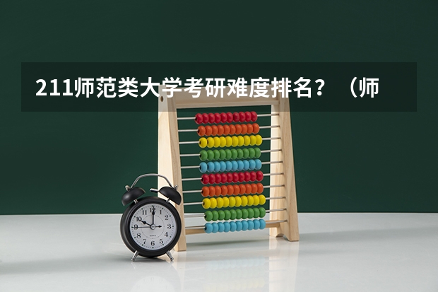 211师范类大学考研难度排名？（师范类研究生院校排名）