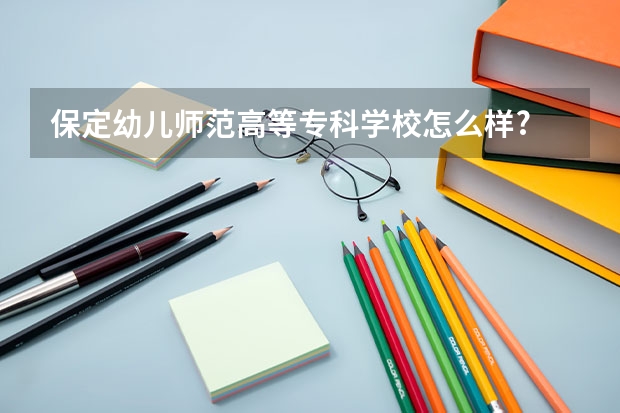 保定幼儿师范高等专科学校怎么样?