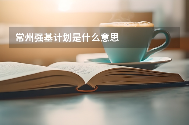 常州强基计划是什么意思