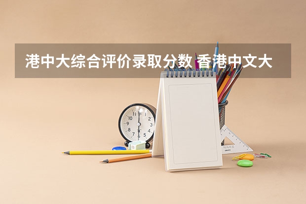 港中大综合评价录取分数 香港中文大学分数线2023