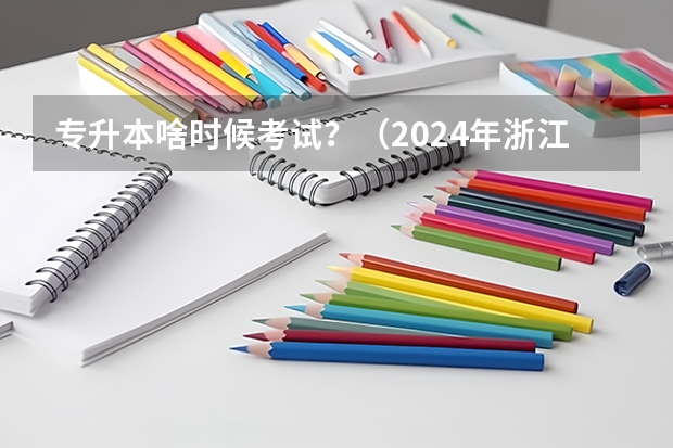 专升本啥时候考试？（2024年浙江专升本考试时间）