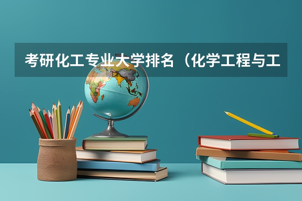 考研化工专业大学排名（化学工程与工艺专业大学排名）