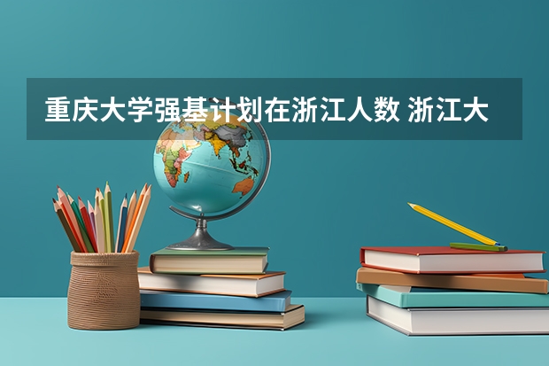 重庆大学强基计划在浙江人数 浙江大学在各省录取人数