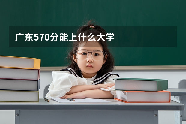 广东570分能上什么大学