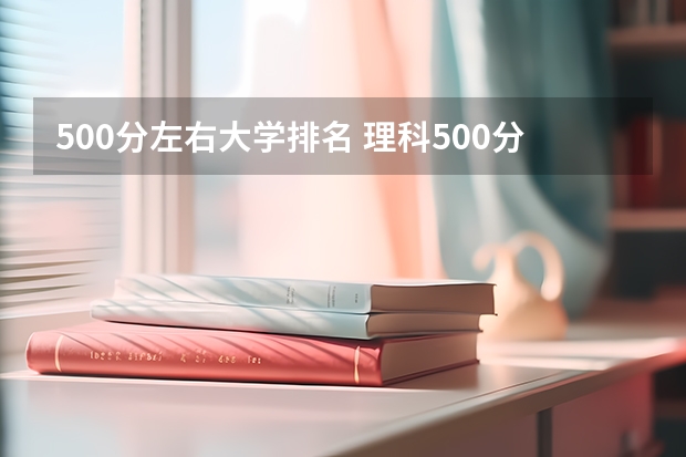 500分左右大学排名 理科500分左右的一本大学排名