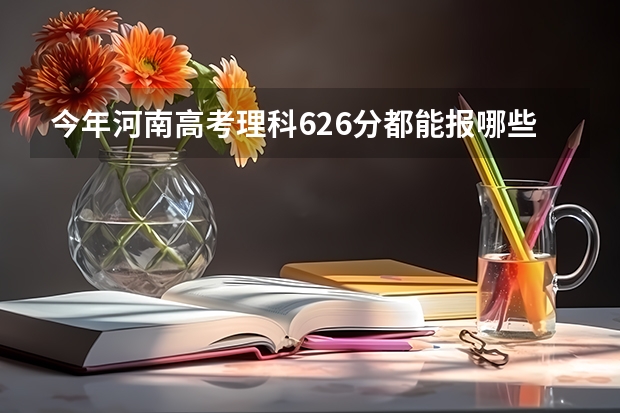 今年河南高考理科626分都能报哪些学校？