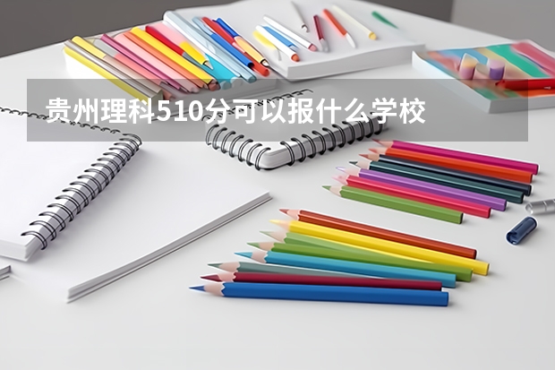 贵州理科510分可以报什么学校