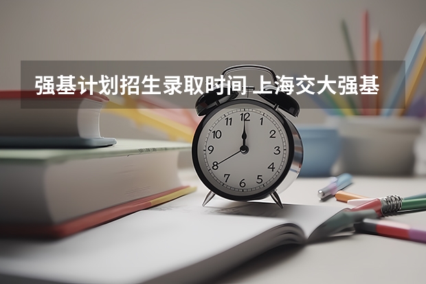 强基计划招生录取时间 上海交大强基计划录取时间
