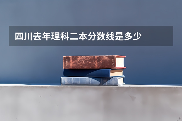 四川去年理科二本分数线是多少