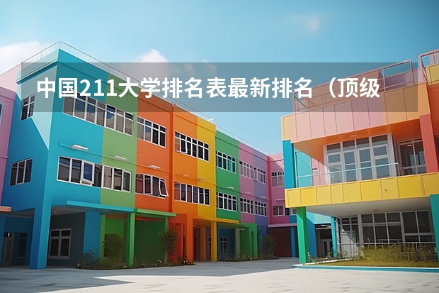 中国211大学排名表最新排名（顶级211大学排名）