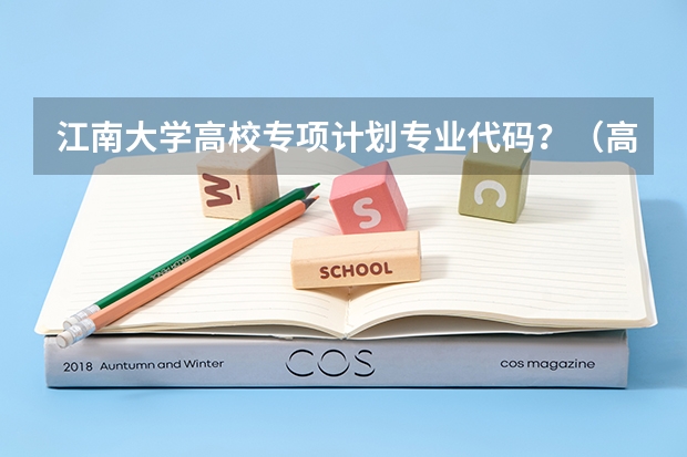 江南大学高校专项计划专业代码？（高校招生代码）