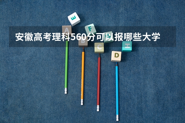 安徽高考理科560分可以报哪些大学