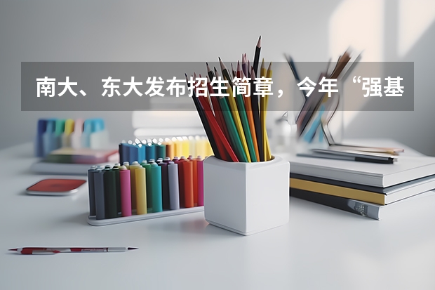 南大、东大发布招生简章，今年“强基计划”有何新变化？ 东北大学在各省招生人数