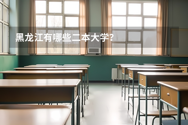 黑龙江有哪些二本大学？